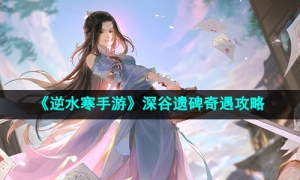 《逆水寒手游》深谷遗碑奇遇攻略