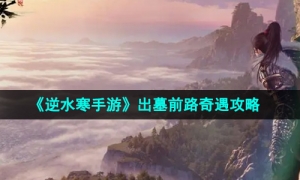 《逆水寒手游》出墓前路奇遇攻略