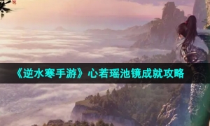 《逆水寒手游》心若瑶池镜成就攻略