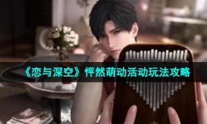 《恋与深空》怦然萌动活动玩法攻略