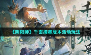 《阴阳师》千面摘星版本活动玩法攻略