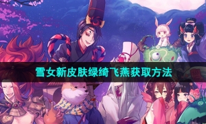 《阴阳师》雪女新皮肤绿绮飞燕获取方法