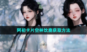 《逆水寒手游》阿初卡片空林饮鹿获取方法