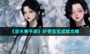《逆水寒手游》好奇宝宝成就攻略
