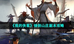《我的侠客》铸剑山庄副本攻略