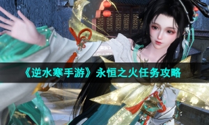 《逆水寒手游》永恒之火任务攻略