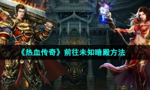 《热血传奇》前往未知暗殿方法