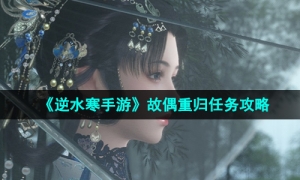 《逆水寒手游》故偶重归任务攻略