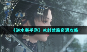 《逆水寒手游》冰封禁路奇遇攻略