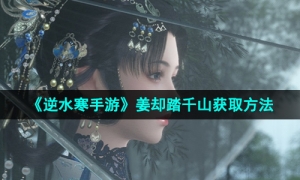 《逆水寒手游》姜却踏千山获取方法