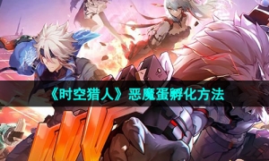 《时空猎人》恶魔蛋孵化方法