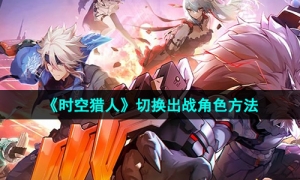 《时空猎人》切换出战角色方法