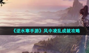 《逆水寒手游》风中凌乱成就攻略