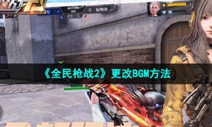 《全民枪战2》更改BGM方法