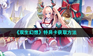 《双生幻想》特异卡获取方法