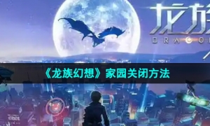 《龙族幻想》家园关闭方法