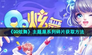 《QQ炫舞》主题屋系列碎片获取方法