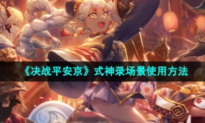 《决战平安京》式神录场景使用方法