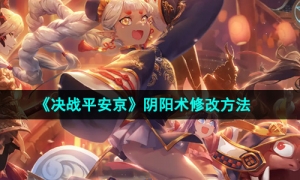 《决战平安京》阴阳术修改方法