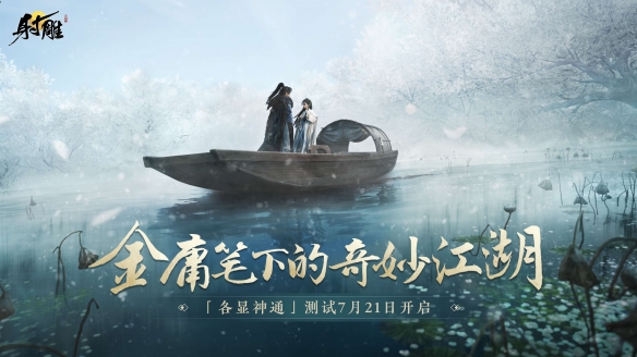 7月21日「各显神通」测试将至，《射雕》江湖预约已开启